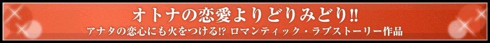 オトナの恋愛よりどりみどり!! アナタの恋心にも火をつける!? ロマンティック・ラブストーリー作品