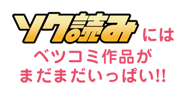 ソク読みにはベツコミ作品がまだまだいっぱい!!