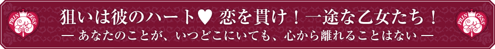 狙いは彼のハート 恋を貫け！一途な乙女たち！ ― あなたのことが、いつどこにいても、心から離れることはない ―