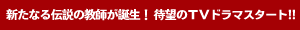 新たなる伝説の教師が誕生！ 待望のＴＶドラマスタート!!