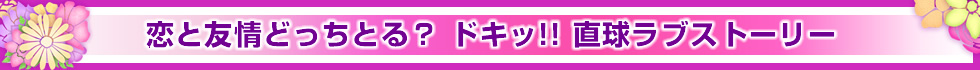 恋と友情どっちとる？ ドキッ!! 直球ラブストーリー