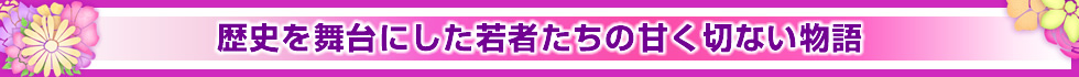 歴史を舞台にした若者たちの甘く切ない物語