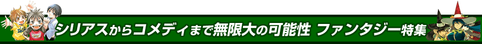 シリアスからコメディまで無限大の可能性 ファンタジー特集