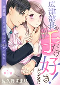 広津部長の手だけ好き！…だったのに ～終業後、イケオジ紳士は獣になる～（分冊版） / 【第1話】