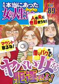 本当にあった女の人生ドラマ ヤバい女を駆逐せよ！ / Vol.89