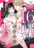 16年、君を想うとこんなに大きく… ～XLなエリート捜査官と契約結婚～（分冊版） / 【第21話】