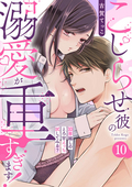 こじらせ彼の溺愛が重すぎます！ 10年越しのとろ甘えっち試してみる？（分冊版） / 【第10話】