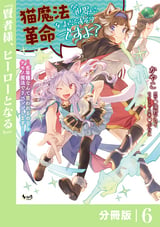 猫魔法が世界に革命を起こすそうですよ？【分冊版】（ノヴァコミックス） / 6