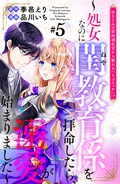 幼なじみの宰相補佐官から教わる『らぶエッチ』!?～処女なのに閨教育係を拝命したら、溺愛が始まりました～ 分冊版 / 5