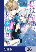 悪役令嬢は王子の本性（溺愛）を知らない【分冊版】 / 26