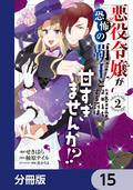 悪役令嬢が恐怖の覇王と政略結婚する罰は甘すぎませんか！？【分冊版】 / 15