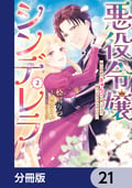 悪役令嬢シンデレラ 騎士団長のきゅんが激しすぎて受け止めきれませんわ！！【分冊版】 / 21