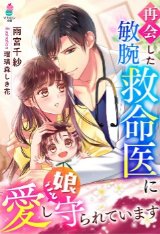 再会した敏腕救命医に娘ごと愛し守られています（文芸）