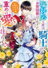 塩対応な魔法騎士のお世話係はじめました。ただの出稼ぎ令嬢なのに、重めの愛を注がれてます!?（文芸）