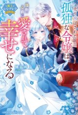 売り飛ばされた孤独な令嬢は、怪物公爵に愛されて幸せになる【極上シンデレラシリーズ】（文芸）