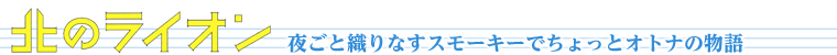 夜ごと織りなすスモーキーでちょっとオトナの物語