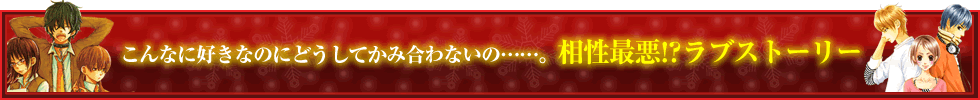 こんなに好きなのにどうしてかみ合わないの……。相性最悪!?ラブストーリー