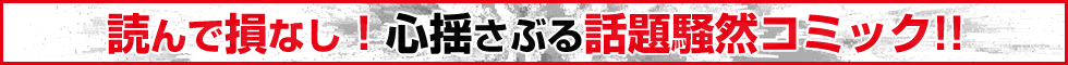 読んで損なし！心揺さぶる話題騒然コミック!!