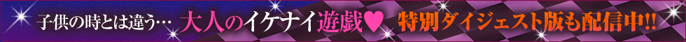 子供の時とは違う…大人のイケナイ遊戯♥　特別ダイジェスト版も配信中!!